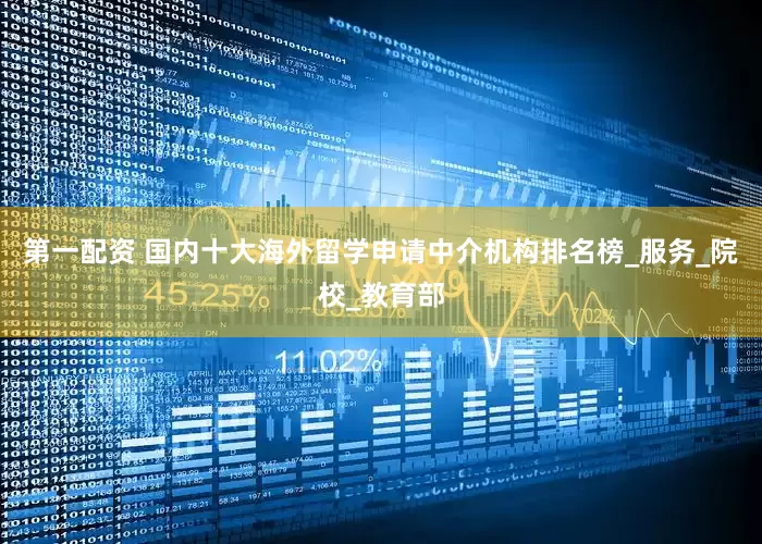第一配资 国内十大海外留学申请中介机构排名榜_服务_院校_教育部