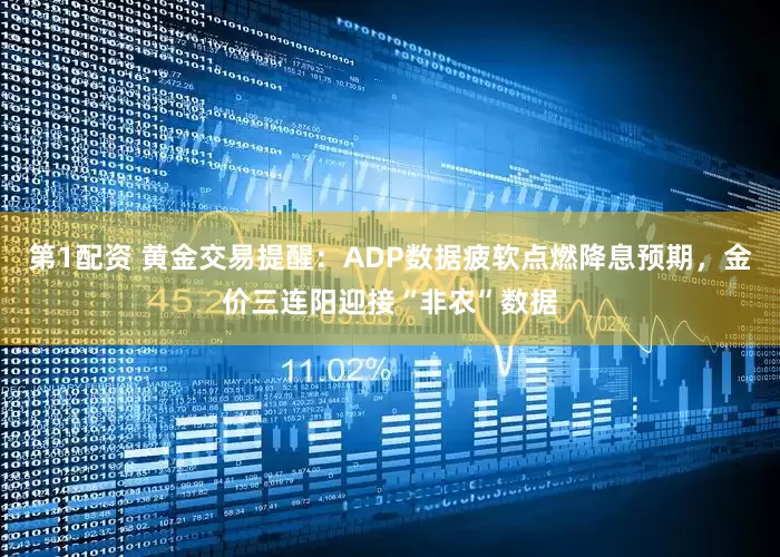 第1配资 黄金交易提醒：ADP数据疲软点燃降息预期，金价三连阳迎接“非农”数据