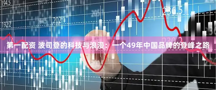 第一配资 波司登的科技与浪漫：一个49年中国品牌的登峰之路