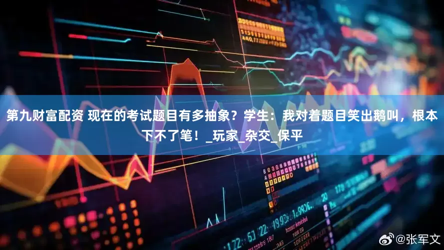 第九财富配资 现在的考试题目有多抽象？学生：我对着题目笑出鹅叫，根本下不了笔！_玩家_杂交_保平