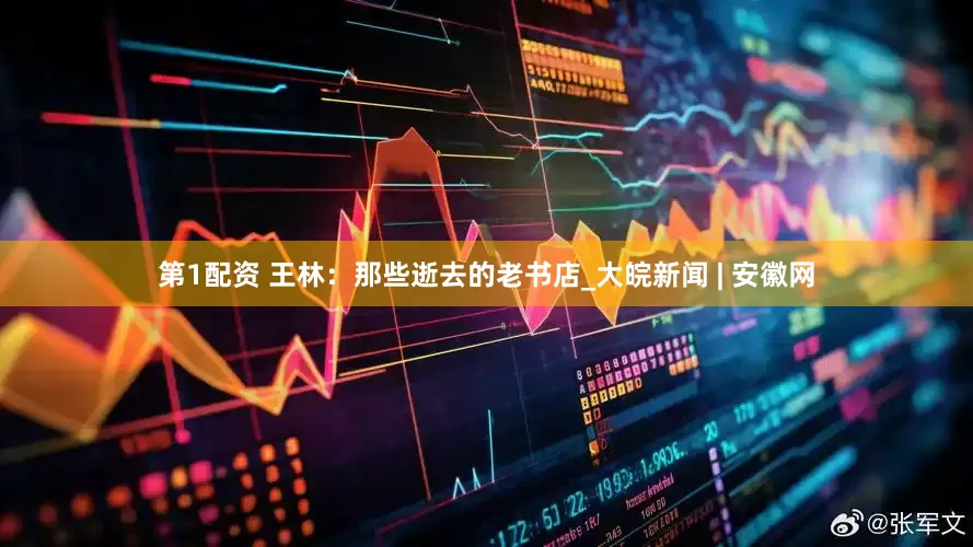 第1配资 王林：那些逝去的老书店_大皖新闻 | 安徽网