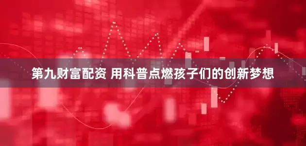 第九财富配资 用科普点燃孩子们的创新梦想
