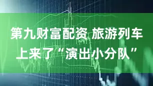 第九财富配资 旅游列车上来了“演出小分队”
