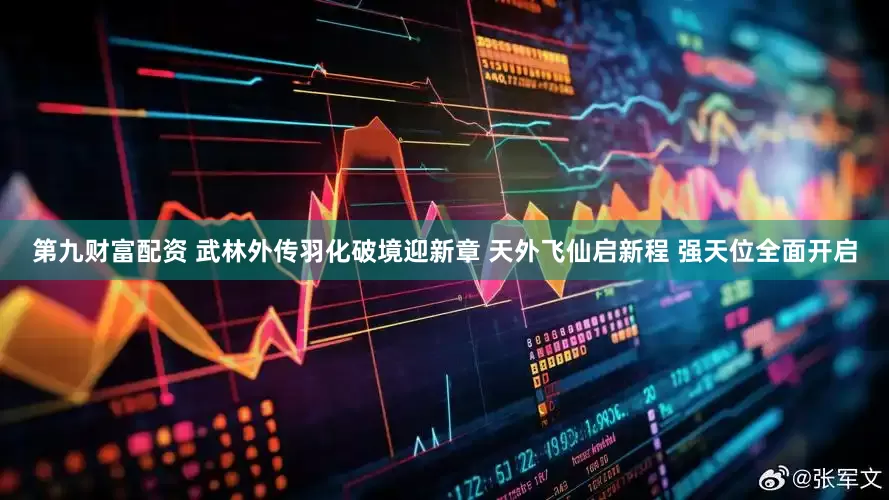 第九财富配资 武林外传羽化破境迎新章 天外飞仙启新程 强天位全面开启